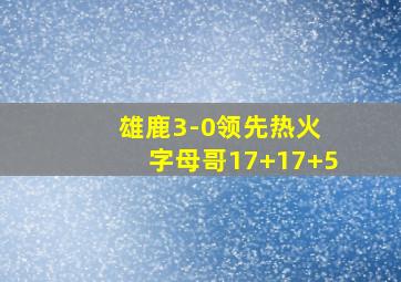 雄鹿3-0领先热火 字母哥17+17+5